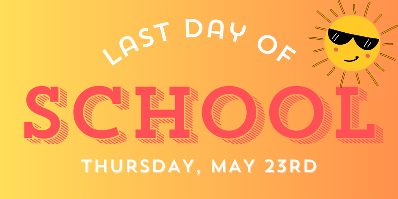 Last Day of School, Thursday May 23rd